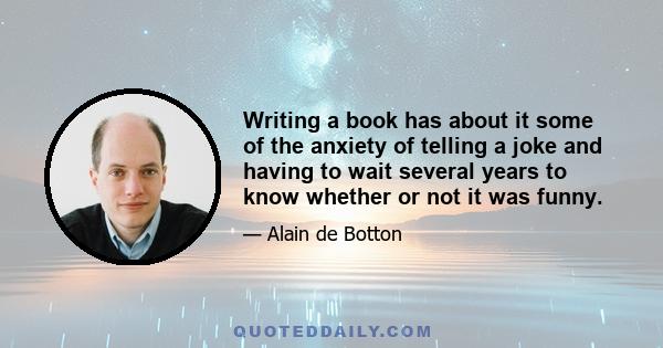 Writing a book has about it some of the anxiety of telling a joke and having to wait several years to know whether or not it was funny.