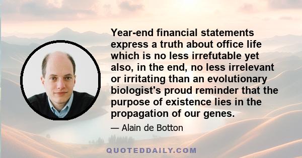 Year-end financial statements express a truth about office life which is no less irrefutable yet also, in the end, no less irrelevant or irritating than an evolutionary biologist's proud reminder that the purpose of