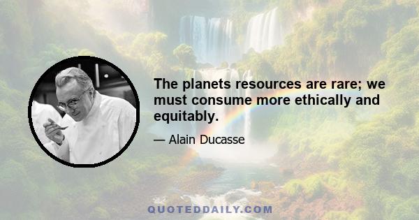 The planets resources are rare; we must consume more ethically and equitably.