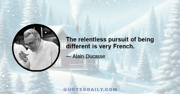 The relentless pursuit of being different is very French.