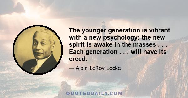 The younger generation is vibrant with a new psychology; the new spirit is awake in the masses . . . Each generation . . . will have its creed.