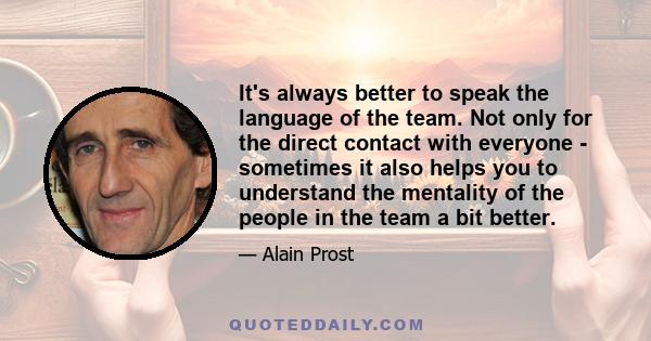 It's always better to speak the language of the team. Not only for the direct contact with everyone - sometimes it also helps you to understand the mentality of the people in the team a bit better.