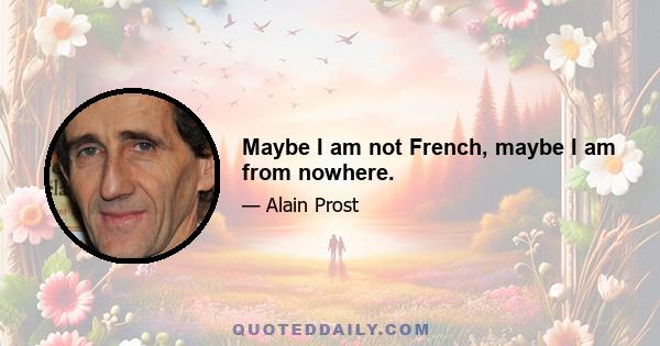 Maybe I am not French, maybe I am from nowhere.