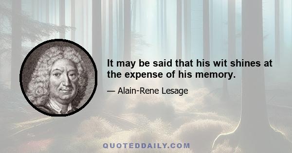 It may be said that his wit shines at the expense of his memory.