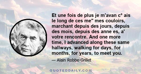 Et une fois de plus je m'avan c° ais le long de ces me mes couloirs, marchant depuis des jours, depuis des mois, depuis des anne es, a' votre rencontre. And one more time, I advanced along these same hallways, walking