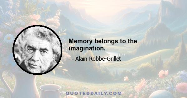 Memory belongs to the imagination.