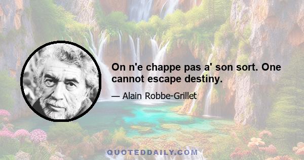 On n'e chappe pas a' son sort. One cannot escape destiny.