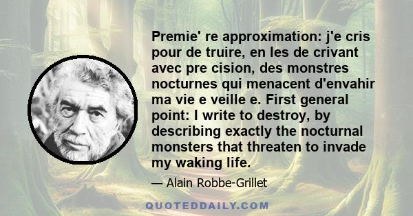 Premie' re approximation: j'e cris pour de truire, en les de crivant avec pre cision, des monstres nocturnes qui menacent d'envahir ma vie e veille e. First general point: I write to destroy, by describing exactly the