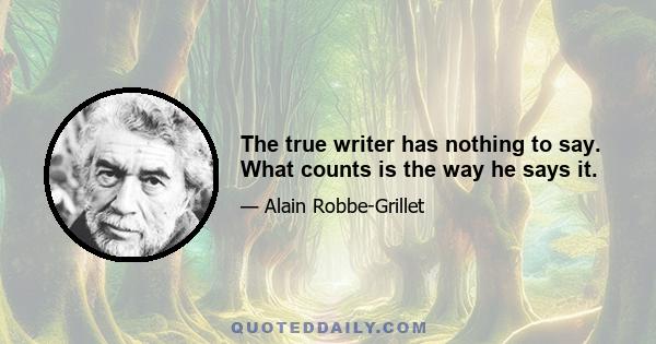 The true writer has nothing to say. What counts is the way he says it.