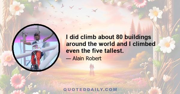 I did climb about 80 buildings around the world and I climbed even the five tallest.