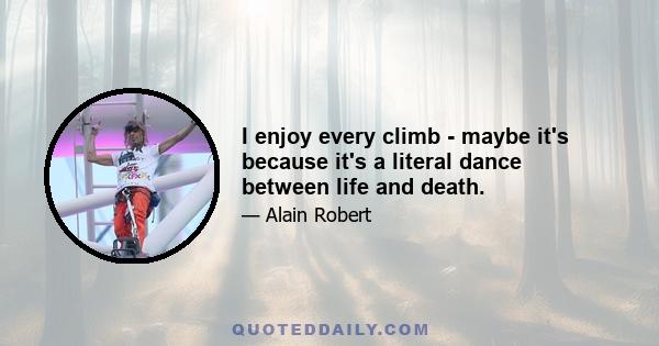 I enjoy every climb - maybe it's because it's a literal dance between life and death.