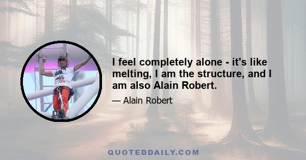 I feel completely alone - it's like melting, I am the structure, and I am also Alain Robert.