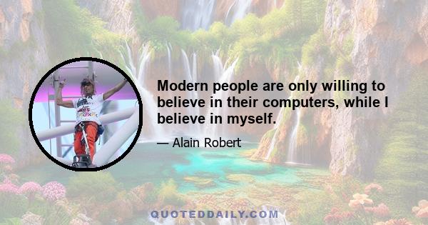 Modern people are only willing to believe in their computers, while I believe in myself.