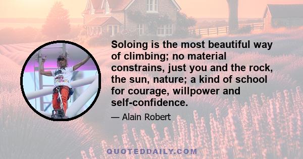 Soloing is the most beautiful way of climbing; no material constrains, just you and the rock, the sun, nature; a kind of school for courage, willpower and self-confidence.