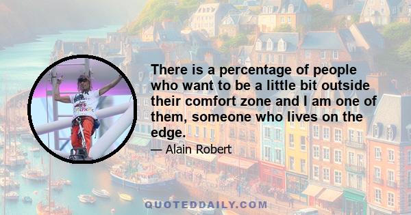 There is a percentage of people who want to be a little bit outside their comfort zone and I am one of them, someone who lives on the edge.