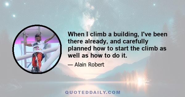 When I climb a building, I've been there already, and carefully planned how to start the climb as well as how to do it.