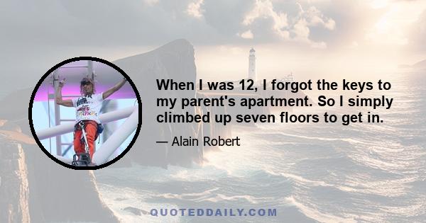 When I was 12, I forgot the keys to my parent's apartment. So I simply climbed up seven floors to get in.