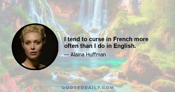 I tend to curse in French more often than I do in English.