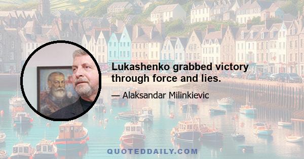 Lukashenko grabbed victory through force and lies.