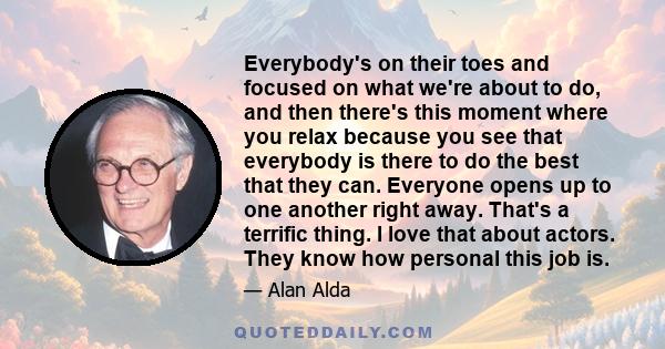 Everybody's on their toes and focused on what we're about to do, and then there's this moment where you relax because you see that everybody is there to do the best that they can. Everyone opens up to one another right