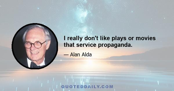 I really don't like plays or movies that service propaganda.