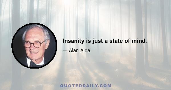 Insanity is just a state of mind.