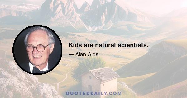 Kids are natural scientists.