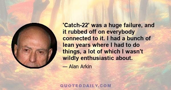 'Catch-22' was a huge failure, and it rubbed off on everybody connected to it. I had a bunch of lean years where I had to do things, a lot of which I wasn't wildly enthusiastic about.