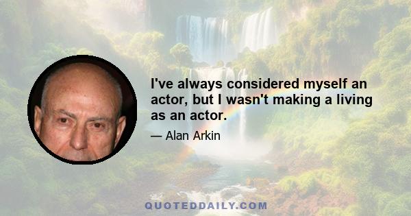 I've always considered myself an actor, but I wasn't making a living as an actor.