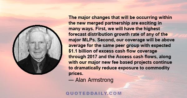 The major changes that will be occurring within the new merged partnership are exciting in many ways. First, we will have the highest forecast distribution growth rate of any of the major MLPs. Second, our coverage will 