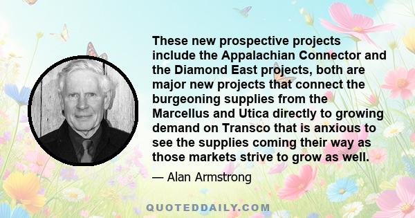 These new prospective projects include the Appalachian Connector and the Diamond East projects, both are major new projects that connect the burgeoning supplies from the Marcellus and Utica directly to growing demand on 