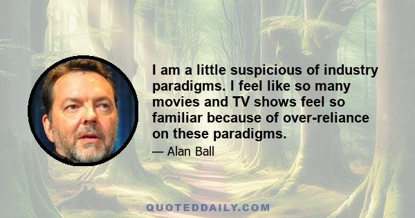 I am a little suspicious of industry paradigms. I feel like so many movies and TV shows feel so familiar because of over-reliance on these paradigms.