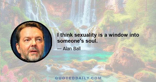 I think sexuality is a window into someone's soul.