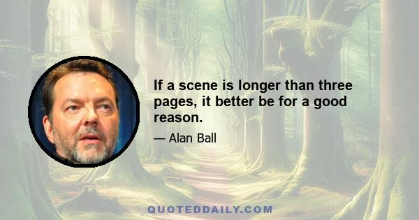 If a scene is longer than three pages, it better be for a good reason.