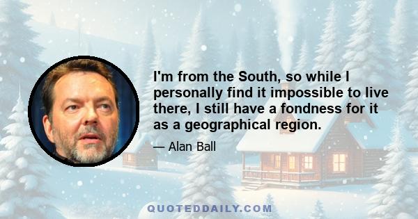 I'm from the South, so while I personally find it impossible to live there, I still have a fondness for it as a geographical region.