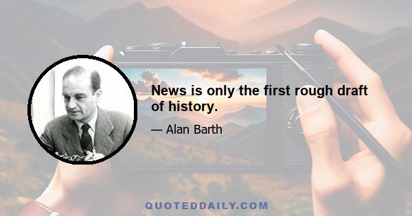 News is only the first rough draft of history.