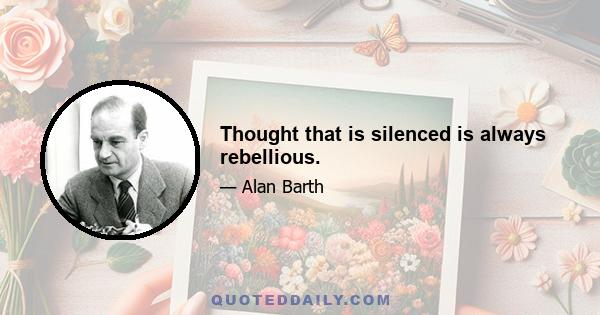 Thought that is silenced is always rebellious.