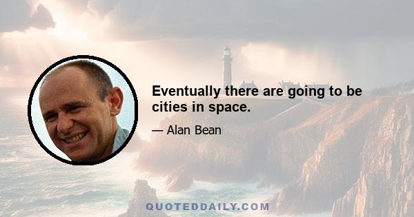 Eventually there are going to be cities in space.