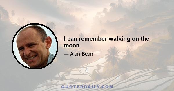 I can remember walking on the moon.