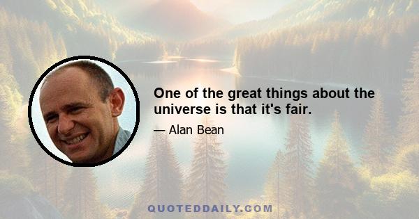 One of the great things about the universe is that it's fair.