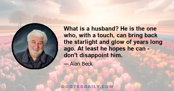 What is a husband? He is the one who, with a touch, can bring back the starlight and glow of years long ago. At least he hopes he can - don't disappoint him.