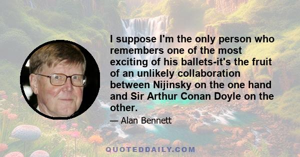 I suppose I'm the only person who remembers one of the most exciting of his ballets-it's the fruit of an unlikely collaboration between Nijinsky on the one hand and Sir Arthur Conan Doyle on the other.