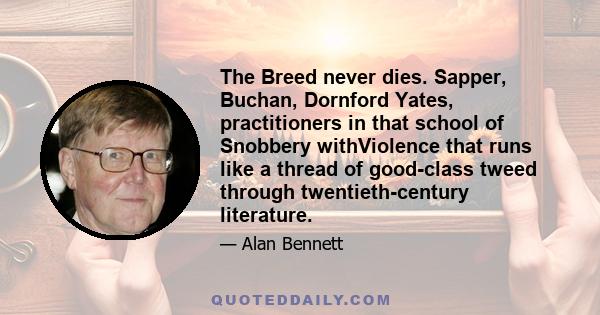 The Breed never dies. Sapper, Buchan, Dornford Yates, practitioners in that school of Snobbery withViolence that runs like a thread of good-class tweed through twentieth-century literature.