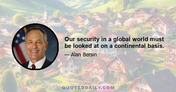 Our security in a global world must be looked at on a continental basis.