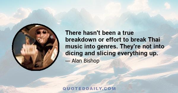 There hasn't been a true breakdown or effort to break Thai music into genres. They're not into dicing and slicing everything up.