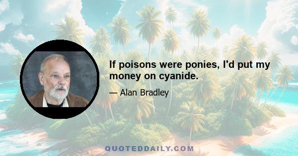 If poisons were ponies, I'd put my money on cyanide.