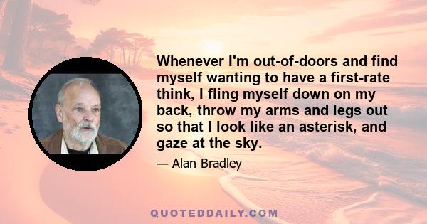 Whenever I'm out-of-doors and find myself wanting to have a first-rate think, I fling myself down on my back, throw my arms and legs out so that I look like an asterisk, and gaze at the sky.