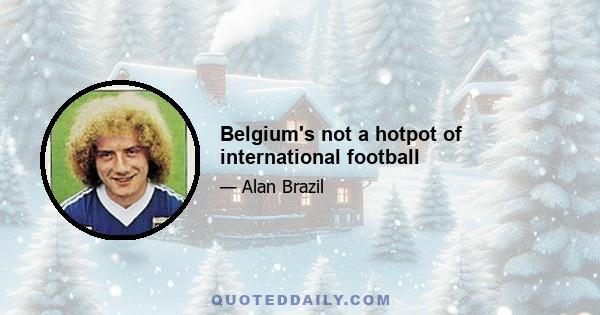 Belgium's not a hotpot of international football