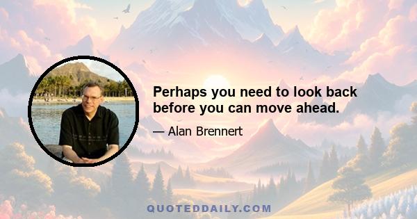 Perhaps you need to look back before you can move ahead.