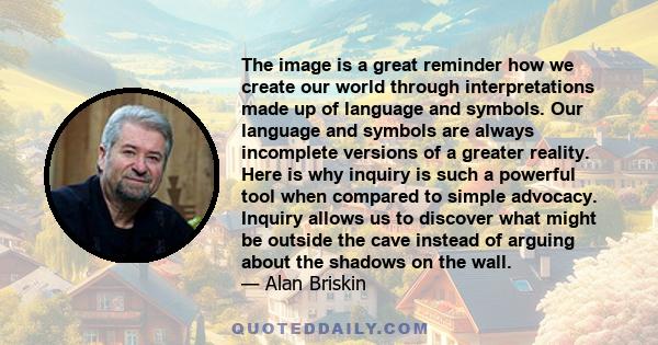 The image is a great reminder how we create our world through interpretations made up of language and symbols. Our language and symbols are always incomplete versions of a greater reality. Here is why inquiry is such a